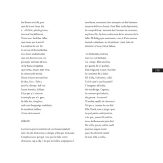 / 139 /
les flames vorà la gent
que de la nit faran dia
i... «El Sol», ple de gelosia,
tancarà l’establiment.
Trista sort la de les falles
que riuen per a morir!
La malícia de son dir
és un sac de borumballes.
Les clares endevinalles
que ara decoren son cos,
prompte sentiran el mos
de la flama vengativa
que torna, encara més viva,
la censura del viciós.
Demà s’haurà tornat fum
la idea, l’art, i l’ofici;
però la «llenya» del vici
haurà donat ja la llum.
Lliçó per a la costum
i exemple per a la gent,
la falla diu, eloqüent,
amb son llenguatge ondulant,
la metàfora brillant
d’una sàtira roent.
 
DIÀLEG
La tercera part constituïx el cos fonamental del
text. En ell, Doloretes es dirigix a Blai per demanar-
li explicacions, perquè creu que la falla conté
al·lusions cap a ella. I és que les falles, enginyoses i
mordaces, contenen clars exemples de les baixeses
innates de l’ésser humà. Però Blai, molt diplomàtic,
la tranquil·litza i assumix les funcions de cicerone,
explicant-li a la dona cadascuna de les escenes de la
falla. El diàleg que mantenen, com si d’una escena
teatral es tractara, no té pèrdua i conté tots els
elements d’una crítica fallera.
 
 (Ix Doloretes, fadrina
mai farta de festejar,
i al «sinyó» Blai amotina
per ganes de fer parlar).
Ella: Enguany si que s’ha lluït
la Comissió de la falla!
Ell: Calla, Doloretes, calla!
Tu bé saps lo que ha patit?
T’imagines el bullit,
els maldecaps, l’agonia,
la constant parladuria,
els gastos i les raons?
Té molts parells de «botons»!
Tot per a cremar-ho un dia!
Ella: Vosté, com a jutge i part
no pot parlar amb justícia,
o és que, posant-li malícia,
no es troba encara prou fart.
No tot lo que es cull és card!
puix no negarà vosté
que s’ha divertit també
de xala tota la colla...
 