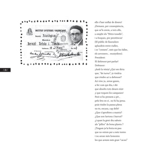 / 170 /
ells s’han unflat de diners!
¡Demane, per conseqüència,
que se’ls envie, a tots ells,
a omplir els “Nitro tonells”,
i a fosques, per penitència!
(El públic de llauradors
aplaudeix entre rialles,
i es “cremen”, més que les falles,
els arrossers... munyidors).
President:
EI defensor pot parlar!
Defensor:
¡Amb la vènia! ¿Qui em diria
que, “de turno”, jo tindria
que vindre ací a defensar?
Ací vinc jo, sense ganes,
a fer com qui diu, i dir
que absolts tots deuen eixir
¡i que toquen les campanes!
Però si ho prenem a pit ,
pels fets en sí , no hi ha pena;
puix tindre la panxa plena
no és, encara, cap delit!
¿Que s’aprofiten a manta?
¿Que son fartons i barrut?
¿i quan la gent diu sabuts
als “pillos” de bona planta ?
¡Tingam ja la festa en pau
que no estem per a més testes
i no seran més honestes
les que armen més gran “cacau”
 