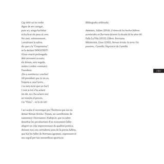 / 171 /
Cap delit ací no trobe
digne de ser castigat,
puix ací, ningú ha faltat
ni ha ficat els peus al cove.
Per això, solemnement,
i estalviant la saliva,
dic que a la “Cooperativa”
se la declare INNOCENT!
(Gran ovació prolongada
dels arrossers acusats;
els demés, esta vegada,
xiulen i criden «cremats).
President:
¡Per a sentència i conclús!
(Al president que és un os,
l’espera a casa l’arrós...
i va més recte que un fus!)
I com ja tot s’ha aclarit
(és dir, no s’ha aclarit res)
ací remota el procés,
i la “Vista”... es fa de nit!
I ací acaba el recorregut per l’herència que ens va
deixar Bernat Artola i Tomàs, un castellonenc de
naixement i borrianenc d’adopció, que va saber
desxifrar les peculiaritats d’un monument faller
afegint un colp impressionant de qualitat poètica,
deixant-nos cinc vertaderes joies de la poesia fallera,
que hui les falles de Borriana agraïxen, expressant el
seu orgull per tan meravellosa aportació.
Bibliografia utilitzada:
Arribas, Julián (2014), Crónica de los hechos falleros
acontecidos en Burriana durante la década de los años 40.
Falla La Vila (2012), Llibret, Borriana.
Meseguer, Lluís (1993), Bernat Artola: la terra i les
passions, Castelló, Diputació de Castelló.
 