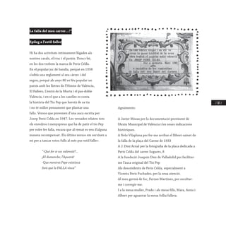 / 183 /
La falla del meu carrer…!”
Epíleg a l’estil faller
Hi ha dos activitats íntimament lligades als
nostres casals, el truc i el parxís. Doncs bé,
en les dos trobem la marca de Peris Celda.
En el popular joc de baralla, perquè en 1958
s’edità una reglament al seu càrrec i del
segon, perquè als anys 80 es féu popular un
parxís amb les lletres de l’Himne de València,
El Fallero, L’entrà de la Murta i el pas-doble
València, i en el que a les caselles es conta
la història del Tio Pep que heretà de sa tia
i no té millor pensament que plantar una
falla. Versos que provenen d’una auca escrita per
Josep Peris Celda en 1947. Les versades relaten tots
els enredros i menyspreus que ha de patir el tio Pep
per voler fer falla, encara que al remat es veu d’alguna
manera recompensat. Els últims versos em servixen a
mi per a tancar estos fulls al més pur estil faller:
	 “-Qué fer si soc valensià?...
	 ¡El dumenche, l’Apuntà!
	 -Que mentres Pepe existixca
	 farà que la FALLA vixca”
	
Agraïments:
A Javier Mozas per la documentació provinent de
l’Arxiu Municipal de València i les seues indicacions
històriques.
A Nelo Vilaplana per fer-me arribar el llibret-sainet de
la falla de la plaça del Carme de 1933
A J. Díez Arnal per la fotografia de la placa dedicada a
Peris Celda del carrer Soguers, 8
A la fundació Joaquin Díez de Valladolid per facilitar-
me l’auca original del Tio Pep
Als descendents de Peris Celda, especialment a
Vicenta Peris Puchades, per la seua atenció.
Al meu germà de foc, Ferran Martínez, per escoltar-
me i corregir-me.
I a la meua muller, Prado i als meus fills, Mara, Anna i
Albert per aguantar la meua follia fallera.
 