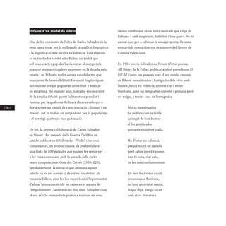 / 190 /
Difusor d’un model de llibret
Una de les constants de l’obra de Carles Salvador és la
seua tasca tenaç per la millora de la qualitat lingüística
i la dignificació dels escrits en valencià. Este objectiu
es va traslladar també a les Falles, un àmbit que
pel seu caràcter popular havia restat al marge dels
avanços normativitzadors empresos en la dècada dels
trenta i on hi havia molts autors autodidactes que
mancaven de la sensibilitat i formació lingüístiques
necessàries perquè pogueren contribuir a avançar
en esta línia. No obstant això, Salvador és conscient
de la àmplia difusió que té la literatura popular i
festiva, per la qual cosa dedicarà els seus esforços a
dur a terme un treball de conscienciació i difusió. I en
Pensat i Fet va trobar un mitjà idoni, per la popularitat
i el prestigi que tenia esta publicació.
De fet, la segona col·laboració de Carles Salvador
en Pensat i Fet després de la Guerra Civil fou un
article publicat en 1943 titulat «“Falla” i els seus
consonants», on proporcionava als poetes fallers
una llista de 100 paraules que podien fer servir per
a fer rima consonant amb la paraula falla en les
seues composicions. Com diu Cortés (1995: 229),
«probablement, la intenció que animava aquest
article no va ser només la de servir vocabulari als
rimaires fallers, sinó fer-los veure també l’oportunitat
d’afinar la inspiració i de no caure en el parany de
l’empobriment i la reiteració». Per això, Salvador cloïa
el seu article animant els poetes a escriure els seus
versos combinant estos mots «amb els que calga de
l’idioma i amb inspiració, habilitat i bon gust». No és
casual que, per a reforçar la seua proposta, firmara
este article com a director de número del Centre de
Cultura Valenciana.
En 1951 escriu Salvador en Pensat i Fet el poema
«El llibret de la Falla», publicat amb el pseudònim El
Fill del Fuster, on posa en vers el seu model canònic
de llibret: moralitzador i fustigador dels vicis amb
humor, escrit en valencià, en vers clar i sense
floritures, amb un llenguatge correcte i popular però
no vulgar, i tenint cura de l’ortografia.
Motiu moralitzador
ha de ferir com la tralla;
carregat de bon humor
al foc purificador
porta els vicis fent rialla.
Ha d’estar en valencià,
perquè escrit en castellà
perd sabor i perd tipisme,
i no és cosa, clar està,
de fer més confusionisme.
En vers ha d’estar escrit
sense massa floritura,
no fent abstrús el sentit;
lo que diga, estiga escrit
amb clara literatura.
 