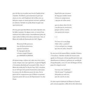 / 202 /
pocs els llocs on es podia usar fora de l’àmbit privat
i familiar. Els llibrets, particularment la part que
anava en vers, amb l’explicació de la falla, eren un
dels pocs espais on estava permés escriure i publicar
en valencià. Salvador no podia deixar escapar una
oportunitat així.
El tema principal dels llibrets de Carles Salvador són
les falles mateixes. En alguns casos, es tracta d’una
exaltació de la fallera major, inevitablement plena de
tòpics sobre la bellesa de la dona valenciana. Així, al
llibret de la falla de Benimaclet de 1947, llegim:
Moreneta d’ulls preciosos
tens els llavis primorosos
i graciós l’acaminar.
Te veig igual cada dia
i el món s’ompli d’alegria
per AMPARÍN ALMENAR.
Al mateix temps, trobem ara i adés una certa crítica
social, sempre suau i poc agressiva, en general lligada
a l’actualitat abordada pel monument faller. Així, al
llibret de la falla del Tio Pep de l’any 1952, s’incideix
en un vell tòpic de la poesia humorística valenciana,
la coentor, des de diferents punts de vista. Per la
gràcia de les composicions que el llibret va meréixer
el primer premi del concurs de l’Ajuntament i Lo Rat
Penat:
Aquell altre que ven pisos
de fang que sembla ciment
i firma set compromisos
i sap que set voltes ment;
que era abans obrer de vila
i ara diu que és constructor
perquè cavil·la i cavil·la
cóm pararà més senyor.
[…]
Si el nou ric és una plaga
d’alls i cebes –¡coentor!–
i el seu mal gust no s’amaga,
que Déu ens salve, Senyor!!!
En una secció del mateix llibret, titulada «Piuletes
i Tronadors», Salvador incideix de manera més
aguda en el tema per criticar aquelles persones que
abandonaven el valencià i parlaven un castellà ple
d’espardenyades, com si el canvi de llengua els fera
pujar de categoria social:
Si és rica i diu “ambolica”,
“hilo de aram” i “andesprés”,
ella podrà ser molt rica,
però de cursi ho és més.
Un altre aspecte habitual als llibrets és l’interés
pels costums populars, reflex de la vida valenciana
 