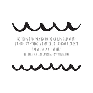 Notícies d’un manuscrit de Carles Salvador:
l’edició d’Antologia poètica, de Teodor Llorente
Rafael Solaz i Albert
Bibliòfil i membre de l’Associació d’Estudis Fallers
 