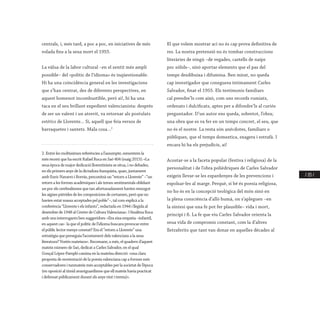 / 215 /
centrals, i, més tard, a poc a poc, en iniciatives de més
volada fins a la seua mort el 1955.
La vàlua de la labor cultural –en el sentit més ampli
possible– del «polític de l’idioma» és inqüestionable.
Hi ha una coincidència general en les investigacions
que s’han centrat, des de diferents perspectives, en
aquest homenot incombustible, però ai!, hi ha una
taca en el seu brillant expedient valencianista: després
de ser un valent i un atrevit, va retornar als postulats
estètics de Llorente... Sí, aquell que feia versos de
barraquetes i santets. Mala cosa...2
2. Entre les moltíssimesreferènciesal’assumpte,esmentemla
més recent quehaescritRafaelRocaenSaó404(maig2015):«La
seua època demajordedicacióllorentinistasesitua,inodebades,
enels primersanysdeladictadurafranquista,quan,juntament
amb Enric NavarroiBorràs,preconitzàun“retornaLlorente”–“un
retorna les formesacadèmiquesialstemessentimentalsoblidant
unpoc els cerebralismesquetanafortunadamenthavienremogut
les aigües pútridesdelescomposicionsdecertamen,peròqueno
havienestat massaacceptadespelpoble”–,talcomexplicàala
conferència “Llorenteielsinfants”,redactadaen1944illegidaal
desembre de1948alCentredeCulturaValenciana».IfinalitzaRoca
amb uns interrogantsbensuggeridors:«Eraeixaempatia–infantil,
enaquest cas–laqueelpolíticdel’idiomabuscavaprovocarentre
el públic lectormenysconreat?Erael“retornaLlorente”una
estratègia queperseguial’acostamentdelsvalenciansalaseua
literatura? Vostésmateixos».Recomane,amés,elquadernd’aquest
mateix númerodeSaó,dedicataCarlesSalvador,enelqual
Gonçal López-Pamplócaminaenlamateixadirecció:«unaclara
proposta de reorientaciódelapoesiavalencianacapaformesmés
conservadoresitanmateixmésacceptablesperlasocietatdel’època
(enoposició altímidavantguardismequeellmateixhaviapracticat
idefensat públicamentdurantelsanysvintitrenta)».
El que volem mostrar ací no és cap prova definitiva de
res. La nostra pretensió no és tombar construccions
literàries de ningú –de vegades, castells de naips
poc sòlids–, sinó aportar elements que el pas del
temps desdibuixa i difumina. Ben mirat, no queda
cap investigador que coneguera íntimament Carles
Salvador, finat el 1955. Els testimonis familiars
cal prendre’ls com això, com uns records rumiats,
ordenats i dulcificats, aptes per a difondre’ls al curiós
preguntador. D’un autor ens queda, sobretot, l’obra;
una obra que es va fer en un temps concret, el seu, que
no és el nostre. La resta són anècdotes, familiars o
públiques, que el temps domestica, exagera i estrafà. I
encara hi ha els prejudicis, ai!
Acostar-se a la faceta popular (festiva i religiosa) de la
personalitat i de l’obra polièdriques de Carles Salvador
exigeix llevar-se les espardenyes de les prevencions i
espolsar-les al marge. Perquè, si bé és poesia religiosa,
no ho és en la concepció teològica del món sinó en
la plena consciència d’allò humà, on s’apleguen –en
la síntesi que una fe pot fer plausible– vida i mort,
principi i fi. La fe que viu Carles Salvador orienta la
seua vida de compromís constant, com la d’altres
lletraferits que tant van donar en aquelles dècades al
 