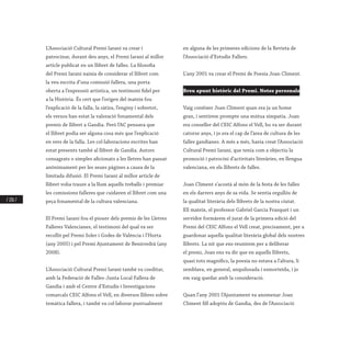 / 226 /
L’Associació Cultural Premi Iaraní va crear i
patrocinar, durant deu anys, el Premi Iaraní al millor
article publicat en un llibret de falles. La filosofia
del Premi Iaraní naixia de considerar el llibret com
la veu escrita d’una comissió fallera, una porta
oberta a l’expressió artística, un testimoni fidel per
a la Història. És cert que l’origen del mateix fou
l’explicació de la falla, la sàtira, l’enginy i sobretot,
els versos han estat la valoració fonamental dels
premis de llibret a Gandia. Però l’AC pensava que
el llibret podia ser alguna cosa més que l’explicació
en vers de la falla. Les col·laboracions escrites han
estat presents també al llibret de Gandia. Autors
consagrats o simples aficionats a les lletres han passat
anònimament per les seues pàgines a causa de la
limitada difusió. El Premi Iaraní al millor article de
llibret volia traure a la llum aquells treballs i premiar
les comissions falleres que cuidaven el llibret com una
peça fonamental de la cultura valenciana.
El Premi Iaraní fou el pioner dels premis de les Lletres
Falleres Valencianes, el testimoni del qual va ser
recollit pel Premi Soler i Godes de València i l’Horta
(any 2005) i pel Premi Ajuntament de Benirredrà (any
2008).
L’Associació Cultural Premi Iaraní també va coeditar,
amb la Federació de Falles-Junta Local Fallera de
Gandia i amb el Centre d’Estudis i Investigacions
comarcals CEIC Alfons el Vell, en diversos llibres sobre
temàtica fallera, i també va col·laborar puntualment
en alguna de les primeres edicions de la Revista de
l’Associació d’Estudis Fallers.
L’any 2001 va crear el Premi de Poesia Joan Climent.
Breu apunt històric del Premi. Notes personals
Vaig conéixer Joan Climent quan era ja un home
gran, i sentírem prompte una mútua simpatia. Joan
era conseller del CEIC Alfons el Vell, ho va ser durant
catorze anys, i jo era el cap de l’àrea de cultura de les
falles gandianes. A més a més, havia creat l’Associació
Cultural Premi Iaraní, que tenia com a objectiu la
promoció i patrocini d’activitats literàries, en llengua
valenciana, en els llibrets de falles.
Joan Climent s’acostà al món de la festa de les falles
en els darrers anys de sa vida. Se sentia orgullós de
la qualitat literària dels llibrets de la nostra ciutat.
Ell mateix, el professor Gabriel Garcia Frasquet i un
servidor formàrem el jurat de la primera edició del
Premi del CEIC Alfons el Vell creat, precisament, per a
guardonar aquella qualitat literària global dels nostres
llibrets. La nit que ens reunírem per a deliberar
el premi, Joan ens va dir que en aquells llibrets,
quasi tots magnífics, la poesia no estava a l’altura, li
semblava, en general, anquilosada i esmorteïda, i jo
em vaig quedar amb la consideració.
Quan l’any 2001 l’Ajuntament va anomenar Joan
Climent fill adoptiu de Gandia, des de l’Associació
 