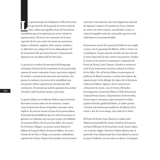 / 230 /
L
es persones que ens dediquem a l’ofici d’escriure,
les que hem fet de la paraula el nostre mode de
viure, sabem què significa el joc de l’escriptura,
el problema que se’ns planteja per cercar i trobar la
paraula exacta. Els mots són conscients de la seua
capacitat de fer-nos sentir tota mena de sensacions:
alegria, sofriment, angoixa, dolor, passió, tendresa...
La dificultat rau a elegir, fer la tria adequada per tal
de transmetre allò que mana l’ocasió i el pensament.
Aquesta és la raó última del fet d’escriure.
La poesia és un esforç de renovació del llenguatge
col·loquial. El poeta ha de transmetre la seua particular
manera de veure i entendre el món, una forma original
de traduir i comunicar les emocions mes íntimes. Fer
poesia és caminar a la recerca de la sensibilitat que
ens permet definir experiències viscudes des dels
sentiments. És interactuar amb les paraules fins arribar
a fondre’s amb l’essència íntima i particular.
La poesia fallera no és diferent d’altres tipus de poesia.
Els temes tractats solen ser els mateixos i naixen
arran la fascinació davant d’aquelles coses que volem
explicar. És arriscat tractar el tema de la poesia fallera.
Si pensem les possibilitats que ens ofereix la poesia en
general, no trobarem cap cosa que escape a la viabilitat
de la poesia fallera. En el cas de les falles, els somnis,
les il·lusions, l’alegria, un poema nascut davant la
bellesa de la gràcil silueta d’una jove fallera, un cant a
l’aroma de les flors o l’elogi a un masclet, simbolitzen
aspectes de la festa. Poques festes poden suscitar tantes
emocions i tan intenses com el protagonisme especial
de xiquetes i xiquets o la satisfacció d’una comissió
en veure com entre traques, mascletades i coets, es
crema el magnífic teatre de cartó pedra que és la vida
reflectida en el monument faller.
El panorama actual de la poesia de falles és tan ample
i variat com la quantitat de llibrets, falles i ciutats on
es publiquen. És per aquesta senzilla raó que tractaré
el tema observant el meu entorn més pròxim, Gandia,
la ciutat on he assistit al naixement i expansió del
Premi de Poesia Joan Climent. Gandia és testimoni
vital d’una interessant activitat cultural al voltant
de les falles. Els col·lectius fallers es preocupen de
publicar als llibrets poemes i articles d’escriptors de
reputació per tal de defugir els tòpics de la literatura
tradicional fallera. Algunes de les institucions
culturals de la ciutat, com el Centre d’Estudis i
Investigacions Comarcals Alfons el Vell, l’Associació
Cultural Premi Iaraní o l’Ajuntament de Benirredrà,
donen suport i premien respectivament la millor
qualitat literària global del llibret, el millor poema
i l’article més interessant publicats als llibrets de la
ciutat i, des de fa un temps, més enllà de la Safor.
El Premi de Poesia Joan Climent va nàixer amb
l’objectiu primordial de canviar l’estètica de la poesia
tractant d’allunyar-la de la poètica usual, massa tòpica
i en ocasions vulgar i barroera. Podem afirmar que el
premi des d’un bell principi fins a l’actualitat ha marcat
un punt d’inflexió, un nou camí, un abans i un després.
 