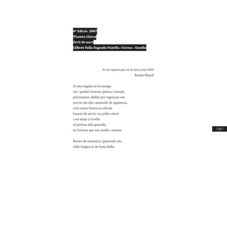 / 237 /
6ª Edició. 2007
Vicenta Llorca
Ferit de mort
Llibret Falla Sagrada Família «Corea». Gandia
Jo sóc aquest que en la mort pren delit
Ausiàs March
Si una vegada m’arrossega
tot i perdut fustam, pàtina i esmalt,
pulcrament abillat per regressar-me
escrits als ulls caramulls de sapiència,
a les mans herència rebuda
honrat de servir un pobre ninot
i em xiula a l’orella
el perfum dels pinzells,
és l’artista que em cisella i estima.
Boires de memòria i gratituds sóc,
vella fragància de fusta bella.
 