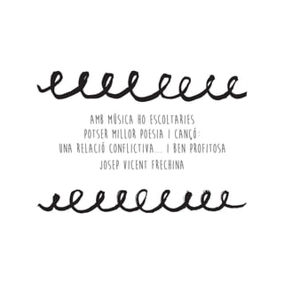 AMB MÚSICA HO ESCOLTARIES
POTSER MILLOR Poesia i cançó:
una relació conflictiva... i ben profitosa
Josep Vicent Frechina
 