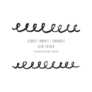 LLIBRETS CANTATS I CANTABLES
JESÚS CATAlÀ
ASSOCIACIÓ D’ESTUDIS FALLERS
 
