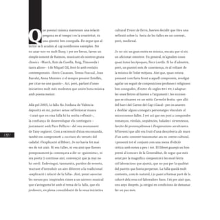 / 252 /
Q
ue poesia i música mantenen una relació
pregona en el temps i en la creativitat, és
una qüestió ben coneguda. De segur que al
lector se li acuden al cap nombrosos exemples. Per
no anar-nos-en molt lluny, i per ser breus, farem un
simple esment de Raimon, musicant els nostres grans
clàssics –March, Roís de Corella, Roig, Timoneda i
tants altres– i de Miquel Gil, fent-lo amb reeixits
contemporanis –Enric Casasses, Teresa Pascual, Joan
Barceló, Anna Montero o el sempre present Estellés,
per citar-ne uns quants–. Ací, però, parlaré d’unes
iniciatives molt més modestes que unien bona música
amb poesia menor.
Allà pel 2003, la falla Na Jordana de València
deposità en mi, potser sense reflexionar massa
–i això que en eixa falla hi ha molta reflexió–,
la confiança de desenvolupar els continguts –
juntament amb Paco Pellicer– del seu monument
de l’any següent. Com a extensió d’eixa encomanda,
també em comprometí a escriure els versets del
cadafal i l’explicació al llibret. Jo no havia fet mai
res de tot això. Ni era faller, ni era això que llavors
pomposament ja començava a dir-se «guionista», ni
era poeta (i continue així, convençut que ja mai no
ho seré). Esdevinguí, tanmateix, paridor de versets,
tractant d’introduir un aire diferent a la tradicional
«explicació i relació de la falla». Així, pensí associar
les meues poc inspirades rimes a un univers musical
que s’avinguera bé amb el tema de la falla, que els
jordaners, en plena consolidació de la seua iniciativa
cultural Tirant de lletra, havien decidit que fóra una
reflexió sobre la festa de les falles en un context,
però, medieval.
Jo no sóc un gran entés en música, encara que sí sóc
un aficionat omnívor. En general, m’agraden coses
quasi totes les èpoques, llocs i estils. Si he d’admetre,
però, un puntet més de coneixença, és al voltant de
la música de l’edat mitjana. Així que, quan estava
pensant com faria front a aquell compromís, resolguí
agafar un seguit de composicions profanes i religioses
ben conegudes, d’entre els segles xii i xv, i adaptar-
les unes lletres al·lusives a l’argument i les escenes
que se situaven en un mític Carmelot festiu –per allò
del barri del Carme del Cap i Casal– per on anaven
a desfilar alguns coneguts personatges vinculats al
microcosmos faller. I vet ací que em posí a compondre
romanços, virolais, seqüències, balades i sirventesos,
farcits de provençalismes i d’expressions arcaïtzants.
M’inventí que allò era fruit d’una descoberta als murs
d’un antic convent transmutat ara en centre cultural,
i presentí tot el conjunt com una mena d’edició
crítica amb notes a peu i tot. El llibret guanyà un bon
premi al concurs de la Generalitat, de segur que més
aviat per la magnífica composició i les excel·lents
col·laboracions que ajuntà, que no pas per la qualitat
del pastitx que havia perpetrat. La falla quedà molt
contenta, com és natural, i jo passí a formar part de la
cohort dels seus col·laboradors fixos. I és per això que,
uns anys després, ja estiguí en condicions de demanar
fer un pas més.
 