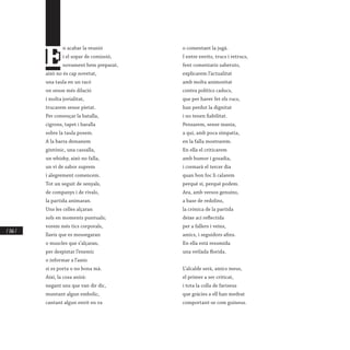 / 266 /
E
n acabar la reunió
i el sopar de comissió,
novament hem preparat,
això no és cap novetat,
una taula en un racó
on sense més dilació
i molta jovialitat,
trucarem sense pietat.
Per començar la batalla,
cigrons, tapet i baralla
sobre la taula posem.
A la barra demanem
gintònic, una cassalla,
un whisky, això no falla,
un vi de sabor suprem
i alegrement comencem.
Tot un seguit de senyals,
de companys i de rivals,
la partida animaran.
Uns les celles alçaran
sols en moments puntuals;
vorem més tics corporals,
llavis que es mossegaran
o muscles que s’alçaran,
per despistar l’enemic
o informar a l’amic
si es porta o no bona mà.
Així, la cosa anirà:
negant uns que van dir dic,
muntant algun embolic,
cantant algun envit en va
o comentant la jugà.
I entre envits, trucs i retrucs,
fent comentaris saberuts,
explicarem l’actualitat
amb molta animositat
contra polítics caducs,
que per haver fet els rucs,
han perdut la dignitat
i no tenen fiabilitat.
Pensarem, sense mania,
a qui, amb poca simpatia,
en la falla mostrarem.
En ella el criticarem
amb humor i gosadia,
i cremarà el tercer dia
quan bon foc li calarem
perquè sí, perquè podem.
Ara, amb versos genuïns,
a base de redolins,
la crònica de la partida
deixe ací reflectida
per a fallers i veïns,
amics, i seguidors afins.
En ella està resumida
una vetlada florida.
L’alcalde serà, amics meus,
el primer a ser criticat,
i tota la colla de fariseus
que gràcies a ell han medrat
comportant-se com guineus.
 