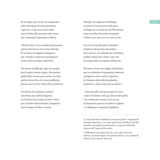 / 25 /És un repte, per no dir un compromís,
polir mètriques de rima punyetera
i aportar a cada vers el seu matís
sota el ritme del sarcasme més castís
que contempla la gramàtica fallera.
“Parlant flors” és un reclam de primavera
que ha inventat la tal artista referida.
És un lema de fragància falaguera
que convida a remenar la polseguera
d’una crítica mordaç i divertida.
Tal invent sembla que siga una parida,
però inspira ritmes màgics d’encanteri;
parlen flors versos que canten a la vida,
parlen versos flors de musa malferida...
ploren mort versos i flors d’un cementeri.
Una flama de metàfora i misteri
encobreix una subtil al·legoria,
on l’artista trau sospirs de bon criteri
per a fondre amb inventiva i magisteri
aures líriques de flors i poesia.
Versejar tan especial morfologia
necessita d’una tècnica molt gran;
cal lligar els contrapunts de l’harmonia
entre estrofes d’acurada ortografia
i altres coses que no sé ni com es fan.
Si jo fos Josep Martínez i Rondán4
sembraria de poemes els jardins,
mes com sóc un trobador de contraban,
sembre sàtires que vénen i que van
al compàs dels corruptors adulterins.
Els meus versos són adagis clandestins
que es nodreixen de gramàtica indevota
i pregonen, entre càntics viperins,
les bravates dels ridículs paladins
entestats a clavar claus per la cabota...5
...Són metralles que provoquen la riota
contra els lladres i els que abusen del poder;
i un reclam per a posar en la picota
els bramaires que no en saben ni palota
i es dediquen a espantar el galliner.
4. Josep Martínez i Rondán és un poeta pulcre i enginyós de
dilatada trajectòria. Les seues aportacions als llibres de falla
mereixen un ampli reconeixement, si cap, més enllà dels
entorns del Camp de Morvedre.
5. Referència a la cabota de clau, i no a altra classe de
cabotes. Ací hem vingut a fer poesia satírica, i no a parlar de
política ni de cabotes obscenes.
 
