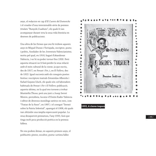 / 293 /
anys, el redactor en cap d’El Cuento del Dumenche
i el creador d’una interminable sèrie de poemes
titulats “Bunyols Cuadrats”, els quals li van
acompanyar durant tota la seua vida literària en
desenes de publicacions.
Una altra de les firmes que ens hi trobem aquests
anys és Miquel Duran i Tortajada, escriptor, poeta
i polític, fundador de les Joventuts Valencianistes;
motiu pel qual, en 1910, hagué d’abandonar
València, i no hi va poder tornar fins 1930. Però
aquesta situació no li farà perdre la seua relació
amb el món cultural de la ciutat, ja que escriu,
des de 1917, en Pensat i Fet, i, en El Fallero, des
de 1922. Igual succeeix amb els coneguts poetes
festius i escriptors teatrals Estanislau Alberola i
Rafael Gayano Lluch, els quals són col·laboradors
habituals de Pensat i Fet i El Fallero; publicació,
aquesta última, en la qual ens tornem a trobar
Maximilià Thous; però ara junt a Josep Serret
Mestre, periodista, locutor d’Unión Radio Valencia
i editor de diversos monòlegs satírics en vers, com
“Tratao de la finor”, en 1907, i el conegut “Sermó
sobre la Patria Selestial”, aparegut el 1908, els quals
van obtindre una àmplia repercussió popular. La
seua desaparició prematura, l’any 1933, farà que
tinga molt poca producció poètica en la premsa
fallera.
No ens podem deixar, en aquests primers anys, el
polifacètic pintor, escultor, poeta i artista faller
1952, A riures toquen
 