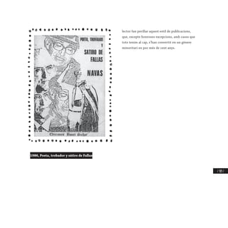/ 303 /
lector fan perillar aquest estil de publicacions,
que, excepte honroses excepcions, amb casos que
tots tenim al cap, s’han convertit en un gènere
minoritari en poc més de cent anys.
1986, Poeta, trobador y sátiro de Fallas
 