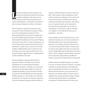 / 322 /
L
a poesia sol parlar-nos de sentiments, de
sensacions trobades baix la pell, de vivències
somiades i palpitants, del somriure de la
persona amada, de reaccions viscerals front a la
injustícia dels bàrbars, o també del corrent elèctric
que se sent per l’esquena en arribar a un clímax...
Tenen les falles la capacitat de transmetre eixes
sensacions? Tenen les falles discurs poètic? Poden
ser el centre d’experiències intimistes? Se’ns
aborrona la pell davant d’un ninot, ja siga per bé o
per mal? S’enfada l’espectador quan veu una falla
maltractada? O simplement són el que són? Figures,
estructures, fusta, que no servixen més que per a ser
actors efímers d’una representació destinada al foc
purificador. O, pitjor encara, trossos de suro blanc
modelat, treballat pintat i que es cremen una nit.
O, baixant un poc més, l’excusa perfecta per a una
bacanal moderna regada de licors i acompanyada de
sorolls ensordidors. Són això?
Quantes preguntes, algunes bastant fàcils de
respondre. Perquè sí, les falles s’han convertit
últimament en un amuntonament de figures
pintades de suro blanc, cremades com a excusa per
a passar-ho bé. Però vaig a quedar-me ab les més
complicades d’explicar, ja que entrarien en l’espai
quasi íntim de la individualitat de cada espectador
de falles, perquè, no a tots, la falla, com a element
comunicatiu, ens transmet les mateixes sensacions,
ja que estes depenen dels gustos estètics fallers de
cadascú, i també del moment en què es visita una
falla. I dels costums a l’hora d’analitzar-les, pels
acabats, la pintura, la capacitat crítica i satírica de
l’autor dels versos de la cartelleria, però mai no
s’analitza d’una falla el que l’envolta, i ella mateixa
mou, com apuntava abans, per la transmissió
de sensacions que puga tindre. Pot ser que ens
sorprenguem, o pot ser que jo siga un somiador
o un exagerat, o m’ho haja de fer mirar per un
especialista... Qui sap?
Anem a dividir la vida d’una falla al carrer en tres
moments: la plantà, que seria el seu naixement; la
falla ja plantada, ab una curta vida exposada als
elements, a les crítiques, al juí d’uns pocs entesos
i a la valoració general del vianant, i la falla a punt
de cremar, quan acaba la seua vida, i ja només serà
record i imatge digital que la idealitzarà o afonarà en
l’oblit. I anem a imaginar cadascun d’eixos moments
ab unes especials característiques, ab diferents
vivències, que potser la falla transmet a l’espectador.
La falla, durant els treballs de plantà, és el centre
d’un caos, un xicotet univers en formació, no sempre
controlat, en el qual intervenen molts figurants,
entre els qui destacaran l’artista i els seus operaris,
afaenats des del matí fins a la nit, procurant, ab
expressió concentrada, enllestir al carrer el que la
imaginació ha transportat primer al paper, després
al volum multicolor de figures, escenografies i
coronaments. El ball harmoniós de les grues que
 