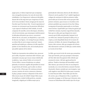 / 324 /
pugen peces, el silenci expectant que acompanya
eixa coreografia mecànica, les cares de tensió dels
treballadors i les d’expectació i admiració del públic,
davant del vol de mig ninot que s’engrunsa en l’aire,
ab el rictus estrident i festiu atorgat per les mans de
l’escultor que li ha donat vida. L’ovació espontània al
encaixar un coronament que ha presentat dificultats
o que suposa la finalització dels treballs, el soroll
compassat de martells, serres elèctriques, elevadors,
crits de nerviosisme, que emmarquen simfònicament
la delicadesa del pintor que retoca, concentrat i
abstret de tot, una junta, un desperfecte, o que acaba
de decorar una figura, i tot enmig d’una pau relativa,
un silenci fals al carrer sempre envaït pel trànsit,
aprofitat pel malalt per a eliminar tot allò superflu i
quedar-se ab el detall de color, ab la mirada precisa
que podrà capturar ab la càmera.
També ens transmeten eixe ambient únic, provocat
per la falla, els primer comentaris dels visitants, que
assenyalen una peça que encara roman embolicada
en plàstics, i que, mirant l’esbós en la revista El
Turista Fallero, tracten d’endevinar on acabarà
plantada; el somriure orgullós del president al creuar
un gest furtiu ab l’artista, que fa saber en silenci
que tot va bé, a l’hora que s’hi continua arrimant
escenes, mentres els nervis comencen a dominar
la plaça, perquè comença a despuntar el dia setze i
falta encara un poc de treball. Sempre falta un poc
de treball per a tindre la falla perfecta, somiada,
imaginada, volguda per la fallera major que ja
pentinada de valenciana observa ab ulls vidriosos
d’emoció com ha quedat el “seu” cadafal. Igualment
rodegen de sentiment la falla les primeres rialles
provocades per la lectura dels versos per part dels
primers visitants, quan encara no s’escolten ni els
primers pardalets que anuncien el nou dia; l’abraç,
acompanyat de paraules expressades en veu baixa,
entre l’artista i aquell faller que li dóna les gràcies pel
treball ben rematat; el primer raig de llum daurada,
llum que no calfa, però que desperta la ciutat i
anuncia que la falla està plantada, banyant-la ab
un reflex únic, batejant-la perquè la falla ja viu, ja
respira, ja està despullada davant de la masses de
visitants, de fallers, de càmeres fotogràfiques, dels
festers, dels curiosos, dels qui reneguen de la festa,
dels obertament contraris; la falla que, només nàixer,
ja s’acosta al seu final.
La falla, que encara fa olor de vernís que aromatitza
l’aire que l’envolta, però que prompte es barrejarà
ab l’olor dels tubs d’escapament dels vehicles que
envairan la ciutat, i del més agraït perfum de
pólvora. També es barrejarà ab l’ensordidor soroll
dels clàxons, que avisen als veïns en una despertà
incòmoda; res a vore ab la festiva comunió d’esclats
de petards i dianes cantades per una trompeta, i que
cada vegada es més difícil de trobar quan es passeja
la ciutat buscant falles. Eixes falles que decoren
els carrers, que, al despuntar el dia, es queden en
penombra al apagar-se els llums que li donaven calor,
i encara no l’absorbixen dels tímids rajos de sol que
 