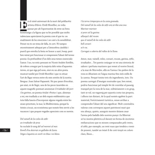 / 336 /
E
n el vinté aniversari de la mort del polifacètic
artista d’Alcoi, Ovidi Montllor, no volia
passar per alt l’oportunitat de retre un breu
homenatge a la figura que va fer possible que molts
valencians apreciàrem la poesia com el que és: un
enaltiment de les emocions i un cant a la sensibilitat.
Potser no és un tema de falla, és cert. Ni tampoc
excessivament adequat per a l’atmosfera càndida i
pueril que envolta la festa en honor a sant Josep, però
ben mirat pot funcionar si comprenem l’abast del terme
poesia i la profunditat d’un dels seus temes essencials:
l’amor. I no, no estic pensant en Vicent Andrés Estellés,
de sobres conegut per la majoria dels veïns d’aquestes
terres, ni que siga pel nom, sinó en un altre poeta
musicat també per Ovidi Montllor i que va situar
l’art de lligar versos entre els més sentits de la nostra
llengua: Joan Salvat-Papasseit. No puc parar d’escoltar,
per això, ni de llegir, una de les peces inserides en
aquest magnífic poemari anomenat L’irradiador del port
i les gavines, un poema titulat «Posta» i que, almenys
a mi, em trasllada a un dels espais emblemàtics que
tota falla hauria d’incorporar alguna vegada entre les
seues prioritats, la mar, la Mediterrània, perquè la
tenim a tocar, un ecosistema que només fem servir a les
vacances i que poques vegades apreciem com es mereix.
Del vaixell de les veles de zèfir
un irradiador de proa
ha xuclada la sang del sol morent al mar.
Rovell d’ou destriat en galledes de fusta.
Sitges s’aquieta en verd i en blau i en blanc.
I la terra s’emporpra en la costa granada.
Del vaixell de les veles de zèfir ara arriba una veu:
Mariner mariner
si pren vol la gavina
allunya’t del rocam
que el vaixell de les veles de zèfir
bell corsari
se’n va.
Carregat a coberta del reflex de la lluna.
Amor, mar, vaixell, veles, corsari, rocam, gavina, zèfir,
irradiador... Tot pareix conjugar-se en una sintonia de
sabors i perfums mariners que remet al nostre litoral,
a la mar de Morvedre, allà on l’arena i les pedres de la
vora es dilueixen en l’aigua marina fins més enllà de
la carena. Perquè tenim tots els ingredients, tots. Un
poema carregat d’imatges nostrades que, ben mirat,
podria funcionar pel simple fet de convidar al passeig
tranquil per la vora de la mar, solitàriament o en grup,
tant se val, un vagareig per aquesta costa tan propera,
i alhora tan distant, de la qual només agafem la part
material, l’estrictament turística, sense arribar a
comprendre l’abast del seu significat. Molt convindria
valorar com correspon aquest patrimoni marí que
ens abraça, quiets, asseguts mentre deixem anar
l’arena pels badalls dels nostres punys i la llibertat
se’ns mostra pletòrica al davant en forma de xicotetes
embarcacions que es mouen compassades pels vents,
el zèfir, per exemple, un vent suau que tendeix a venir
de ponent, també un teixit fi de cotó tenyit en colors
clars, llisos...
 