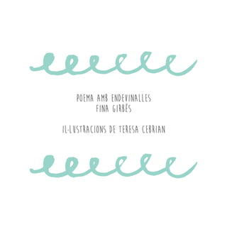 Poema amb endevinalles
Fina Girbés
IL·LUSTRACIONS de teresa cebrian
 