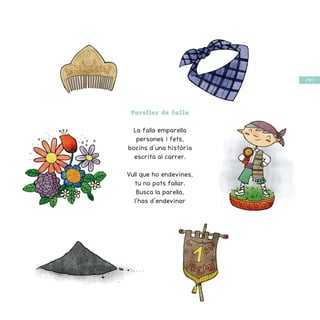 / 49 /
Parelles de falla
La falla emparella
persones i fets,
bocins d’una història
escrita al carrer.
Vull que ho endevines,
tu no pots fallar.
Busca la parella,
l’has d’endevinar
 