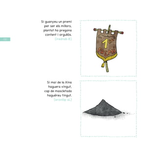 / 52 /
Si guanyeu un premi
per ser els millors,
plantat ho pregona
content i orgullós.
(írednab lE)
Si mai de la Xina
haguera vingut,
cap de mascletada
haguéreu tingut.
(arovlòp aL)
 