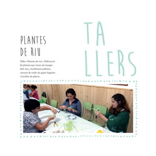 Plantes
de riu
Taller «Plantes de riu». Elaboració
de plantes que viuen als marges
dels rius, reutilitzant palletes,
cartons de rotllo de paper higiènic
i botelles de plàstic.
TA
LLERS
 