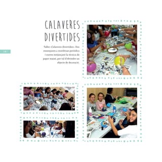 / 84 /
Calaveres
divertides
Taller «Calaveres divertides». Ens
ensenyaren a reutilitzar periòdics
i oueres mitjançant la tècnica de
paper maixé, per tal d’obtindre un
objecte de decoració.
 