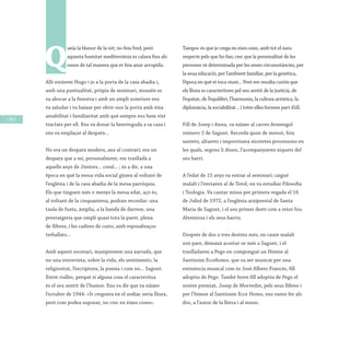 / 94 /
Q
ueia la blanor de la nit; no feia fred, però
aquesta humitat mediterrània es calava fins als
ossos de tal manera que et feia anar arrupida.
Allí estàvem Hugo i jo a la porta de la casa abadia i,
amb una puntualitat, pròpia de seminari, mossén es
va abocar a la finestra i amb un ampli somriure ens
va saludar i va baixar per obrir-nos la porta amb eixa
amabilitat i familiaritat amb què sempre ens hem vist
tractats per ell. Ens va donar la benvinguda a sa casa i
ens va emplaçar al despatx...
No era un despatx modern, ans al contrari; era un
despatx que a mi, personalment, em traslladà a
aquells anys de Júniors... coral... ; és a dir, a una
època en què la meua vida social girava al voltant de
l’església i de la casa abadia de la meua parròquia.
Els que tinguen més o menys la meua edat, açò és,
al voltant de la cinquantena, podran recordar: una
taula de fusta, àmplia, a la banda de darrere, una
prestatgeria que ompli quasi tota la paret, plena
de llibres; i les cadires de cuiro, amb reposabraços
treballats...
Amb aquest escenari, mamprenem una xarrada, que
no una entrevista, sobre la vida, els sentiments, la
religiositat, l’escriptura, la poesia i com no... Sagunt.
Entre rialles, perquè si alguna cosa el caracteritza
és el seu sentit de l’humor. Ens va dir que va nàixer
l’octubre de 1944: «Si creguera en el zodíac seria lliura,
però com podeu suposar, no crec en eixes coses».
Tampoc és que jo crega en eixes coses, amb tot el meu
respecte pels que ho fan; crec que la personalitat de les
persones ve determinada per les seues circumstàncies, per
la seua educació, per l’ambient familiar, per la genètica,
l’època en què et toca viure... Però em resulta curiós que
els lliura es caracteritzen pel seu sentit de la justícia, de
l’equitat, de l’equilibri, l’harmonia, la cultura artística, la
diplomàcia, la sociabilitat... i totes elles formen part d’ell.
Fill de Josep i Anna, va nàixer al carrer Armengol
número 2 de Sagunt. Recorda quan de menut, feia
santets, altarets i improvisava xicotetes processons en
les quals, segons li diuen, l’acompanyaven xiquets del
seu barri.
A l’edat de 15 anys va entrar al seminari; caigué
malalt i l’enviaren al de Terol, on va estudiar Filosofia
i Teologia. Va cantar missa per primera vegada el 16
de Juliol de 1972, a l’església arxiprestal de Santa
Maria de Sagunt, i el seu primer destí com a retor fou
Alventosa i els seus barris.
Després de dos o tres destins més, en caure malalt
son pare, demanà acostar-se més a Sagunt, i el
traslladaren a Pego on compongué un Himne al
Santíssim Eccehomo, que va ser musicat per una
eminència musical com és José Albero Francés, fill
adoptiu de Pego. També feren fill adoptiu de Pego el
nostre premiat, Josep de Morvedre, pels seus llibres i
per l’himne al Santíssim Ecce Homo, ens varen fer als
dos, a l’autor de la lletra i al músic.
 
