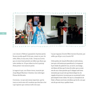 / 96 /
a un concurs a València i guanyàrem el primer premi.
Encara recorda aquell 19 de març, estant en casa i de
sobte, Felisa, la seua ama, li diu: «Josep ix al carrer,
que ací estan tirant petards uns fallers que diuen que
volen saludar-te». El que volíem era fer-lo partícip
d’eixe primer i tan merescut premi.
La segona és que, uns d’eixos versos, musicats per
Josep Miquel Martínez i Giménez, han esdevingut
l’himne del Mocador.
I la tercera, i no per això menys important, que ha
creat un vincle entre ell i nosaltres que dura fins a hui
i que esperem que continue molts més anys.
I ja que enguany el nostre llibre tractava de poesia, qui
millor que ell per a ser el nostre ViP.
L’obra poètica de Josep de Morvedre és molt extensa,
tant que ni ell mateix pot quantificar-la. La inspiració
li pot vindre de qualsevol cosa, un escrit, una imatge...
són flaixos de llum que li vénen de sobte; que no seran
més de una o dues paraules que li colpegen amb tanta
intensitat que no pot més que desenvolupar-los: de
vegades els provoca i reconeix que en un principi li costa
però després li ixen rodats. No sap si a conseqüència de
l’edat o d’haver escrit tant, els últims que ha fet, creu que
són els que més força i qualitat tenen.
 