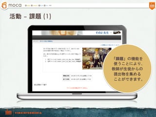 活動 – 課題 (1)




              「課題」の機能を
               使うことにより、
              教師が生徒からの
               提出物を集める
               ことができます。




                      10
 