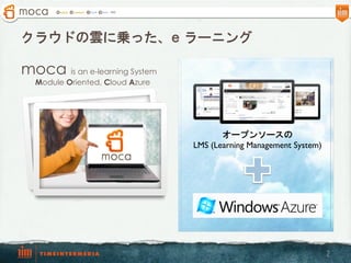 クラウドの雲に乗った、e ラーニング

moca is an e-learning System
  Module Oriented, Cloud Azure




                                        オープンソースの
                                 LMS (Learning Management System)




                                                                    2
 