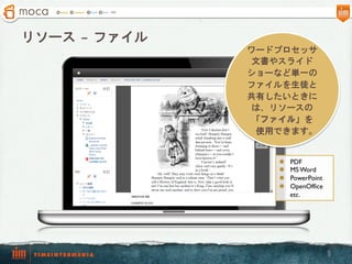 リソース – ファイル
              ワードプロセッサ
              文書やスライド
              ショーなど単一の
              ファイルを生徒と
              共有したいときに
              は、リソースの
              「ファイル」を
               使用できます。


                 l    PDF
                 l    MS Word
                 l    PowerPoint
                 l    OpenOffice
                       etc.




                                    9
 