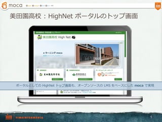 美⽥田園⾼高校 :  HighNet ポータルのトップ画⾯面
1
ポータルとしての HighNet トップ画⾯面も、オープンソースの LMS  をベースにした moca で実現
 
