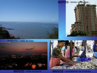 MAPUTO - vista da baia  MAPUTO  - vendedoras de bivalves  MAPUTO  - torres vermelhas  MAPUTO  - vista nocturna  