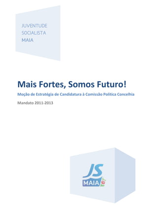 Mais Fortes, Somos Futuro!
Moção de Estratégia de Candidatura à Comissão Política Concelhia
Mandato 2011-2013
 