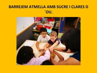 BARREJEM ATMELLA AMB SUCRE I CLARES D
´OU.
 