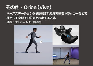 その他・Orion（Vive）
ベースステーションから照射された赤外線をトラッカーなどで
検出して空間上の位置を検出する方式
価格︓11 万＋６万（年間）
 
