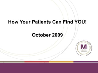 How Your Patients Can Find YOU! October 2009 