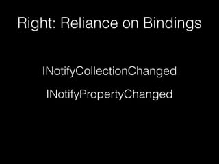 Right: Reliance on Bindings
INotifyCollectionChanged
INotifyPropertyChanged
 