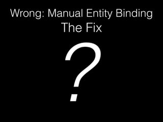 Wrong: Manual Entity Binding
The Fix
?
 