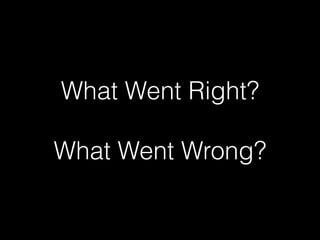 What Went Right?
!
What Went Wrong?
 
