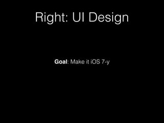 Right: UI Design
Goal: Make it iOS 7-y
 