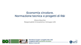 Economia circolare.
Normazione tecnica e progetti di R&I
Elena Mocchio
Responsabile Innovazione e Sviluppo UNI
 