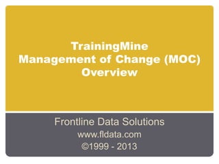 TrainingMine
Management of Change (MOC)
Overview

Frontline Data Solutions
www.fldata.com
©1999 - 2013

 