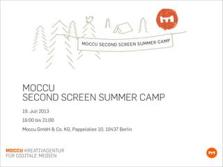 MOCCU
SECOND SCREEN SUMMER CAMP
19. Juli 2013
16:00 bis 21:00
Moccu GmbH & Co. KG, Pappelallee 10, 10437 Berlin
 