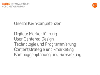 Unsere Kernkompetenzen:
Digitale Markenführung
User Centered Design
Technologie und Programmierung
Contentstrategie und -m...