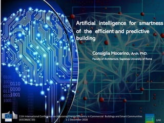 Artificial intelligence for smartness
of the efficient and predictive
building
Consiglia Mocerino, Arch. PhD.
Faculty of Architecture, Sapienza University of Rome
11th International Conference on Improving Energy Efficiency in Commercial Buildings and Smart Communities
(IEECB&SC’20) 1-2 December 2020 1/42
 