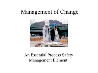 Management of Change




 An Essential Process Safety
   Management Element.
 