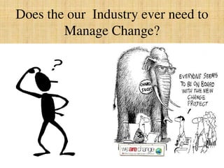 Does the our Industry ever need to
Manage Change?
 