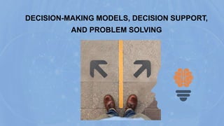 DECISION-MAKING MODELS, DECISION SUPPORT,
AND PROBLEM SOLVING
 