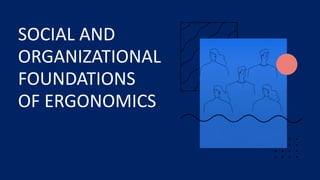 SOCIAL AND
ORGANIZATIONAL
FOUNDATIONS
OF ERGONOMICS
 